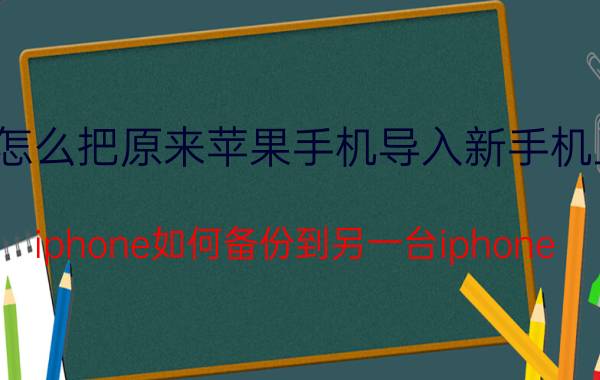 怎么把原来苹果手机导入新手机上 iphone如何备份到另一台iphone？